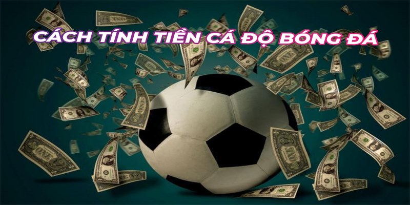 Cách tính tiền cá độ bóng đá là kiến thức cơ bản cược thủ nào cũng cần nắm